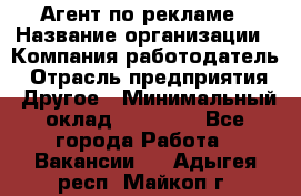 Агент по рекламе › Название организации ­ Компания-работодатель › Отрасль предприятия ­ Другое › Минимальный оклад ­ 16 800 - Все города Работа » Вакансии   . Адыгея респ.,Майкоп г.